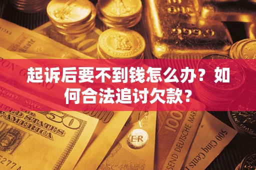 济南起诉后要不到钱怎么办？如何合法追讨欠款？