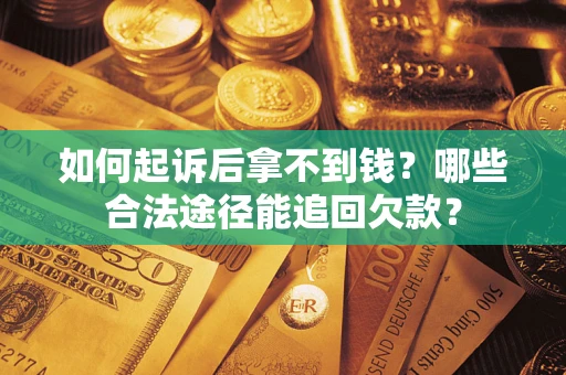 济南如何起诉后拿不到钱？哪些合法途径能追回欠款？