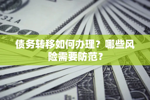 济南债务转移如何办理？哪些风险需要防范？