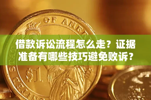 济南借款诉讼流程怎么走？证据准备有哪些技巧避免败诉？