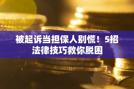 济南被起诉当担保人别慌！5招法律技巧救你脱困