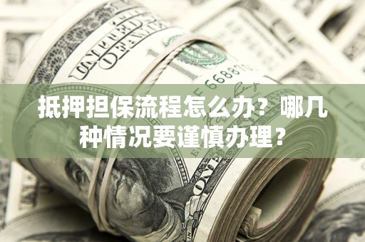 济南抵押担保流程怎么办？哪几种情况要谨慎办理？