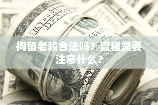 济南拘留老赖合法吗？流程需要注意什么？