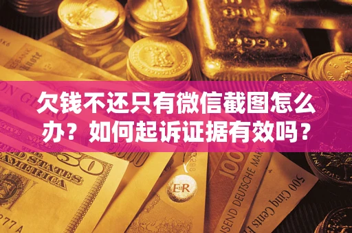 济南欠钱不还只有微信截图怎么办？如何起诉证据有效吗？