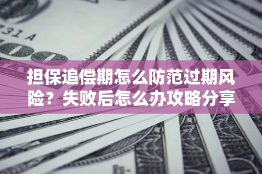 济南担保追偿期怎么防范过期风险？失败后怎么办攻略分享