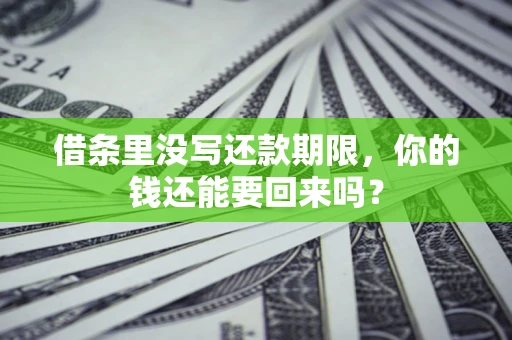 济南借条里没写还款期限，你的钱还能要回来吗？