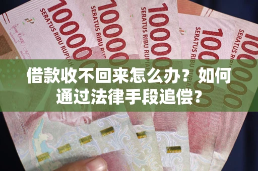 济南借款收不回来怎么办？如何通过法律手段追偿？