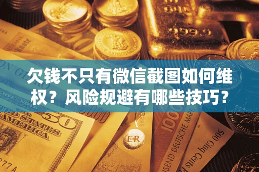 济南欠钱不只有微信截图如何维权？风险规避有哪些技巧？