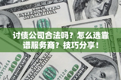 济南讨债公司合法吗？怎么选靠谱服务商？技巧分享！