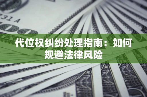 济南代位权纠纷处理指南:如何规避法律风险 济南代位权纠纷处理指南:如何规避法律风险