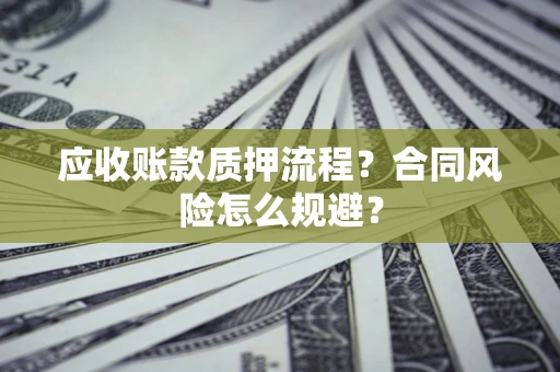 济南应收账款质押流程？合同风险怎么规避？