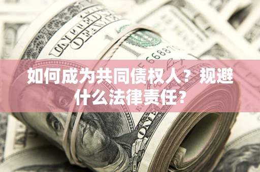 济南如何成为共同债权人？规避什么法律责任？