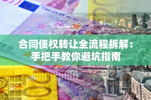 济南合同债权转让全流程拆解：手把手教你避坑指南