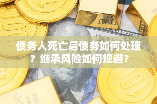 济南债务人死亡后债务如何处理？继承风险如何规避？