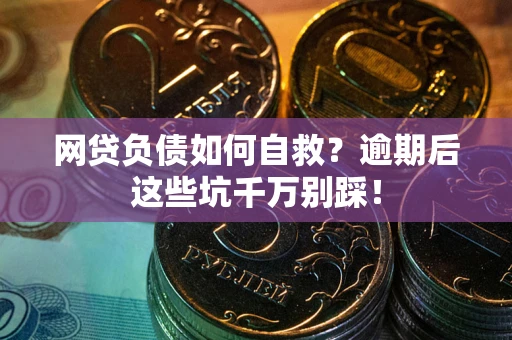 济南网贷负债如何自救？逾期后这些坑千万别踩！
