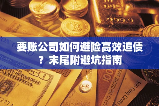 济南要账公司如何避险高效追债？末尾附避坑指南