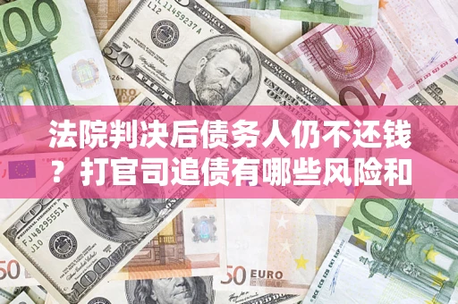 济南法院判决后债务人仍不还钱？打官司追债有哪些风险和技巧？