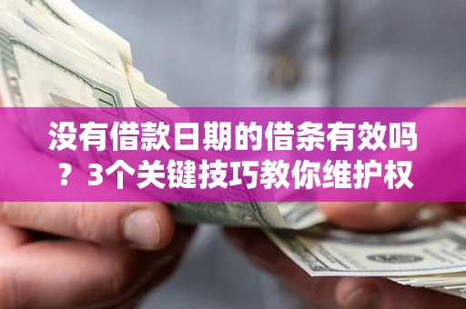 济南没有借款日期的借条有效吗？3个关键技巧教你维护权益