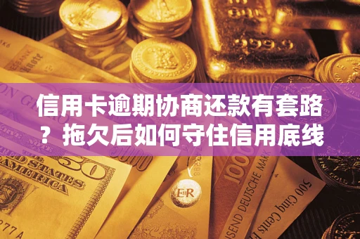 济南信用卡逾期协商还款有套路？拖欠后如何守住信用底线？