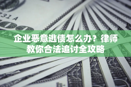 济南企业恶意逃债怎么办？律师教你合法追讨全攻略