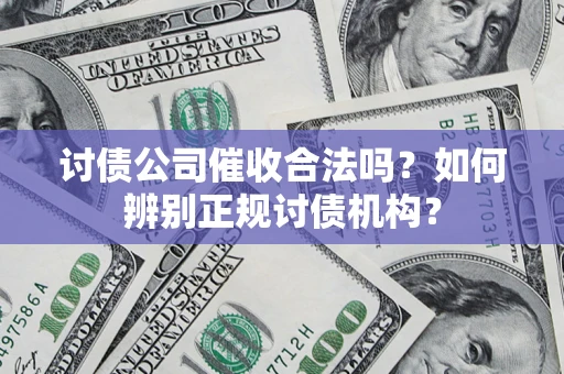 济南讨债公司催收合法吗？如何辨别正规讨债机构？