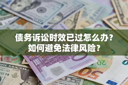 济南债务诉讼时效已过怎么办？如何避免法律风险？
