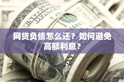 济南网贷负债怎么还？如何避免高额利息？
