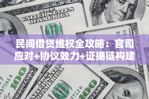 济南民间借贷维权全攻略：官司应对+协议效力+证据链构建指南
