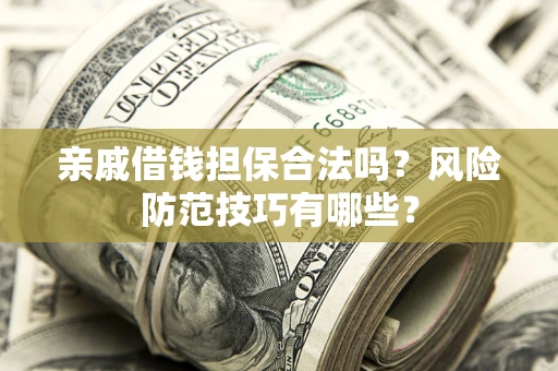 济南亲戚借钱担保合法吗？风险防范技巧有哪些？