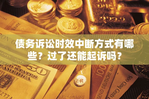 济南债务诉讼时效中断方式有哪些？过了还能起诉吗？