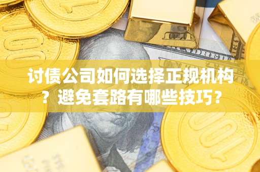 济南讨债公司如何选择正规机构？避免套路有哪些技巧？