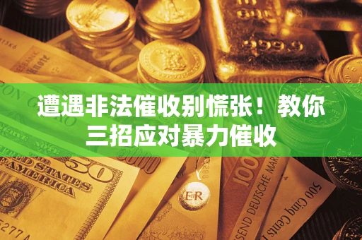 济南遭遇非法催收别慌张！教你三招应对暴力催收