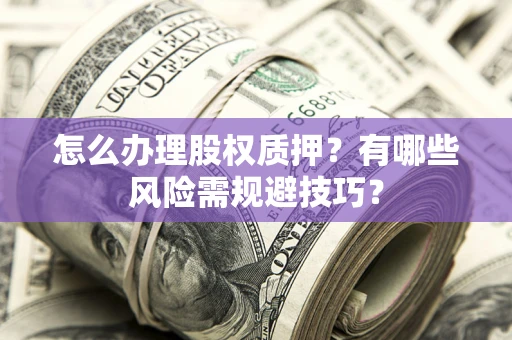 济南怎么办理股权质押？有哪些风险需规避技巧？