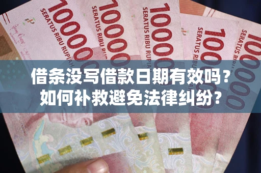 济南借条没写借款日期有效吗？如何补救避免法律纠纷？