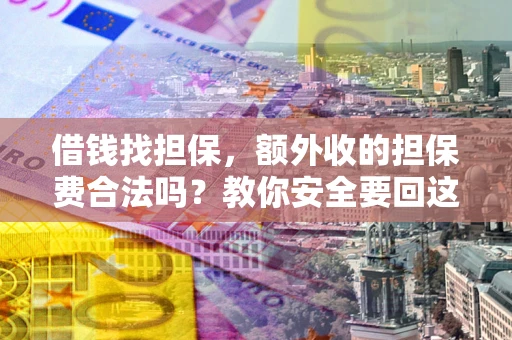 济南借钱找担保，额外收的担保费合法吗？教你安全要回这笔钱
