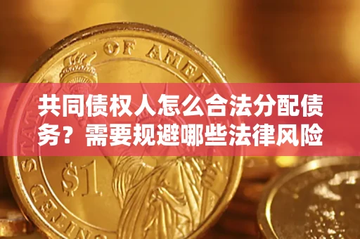 济南共同债权人怎么合法分配债务？需要规避哪些法律风险？