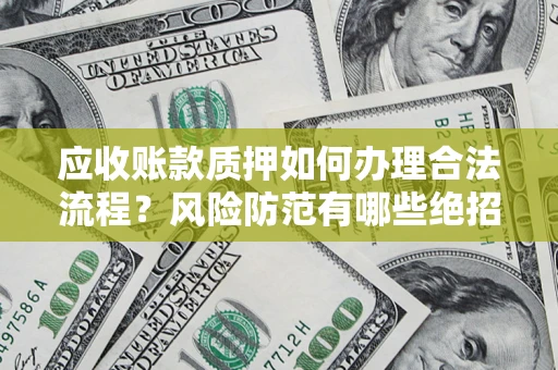 济南应收账款质押如何办理合法流程？风险防范有哪些绝招？