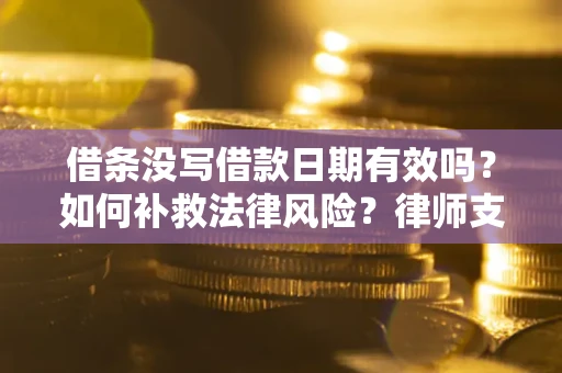济南借条没写借款日期有效吗？如何补救法律风险？律师支招