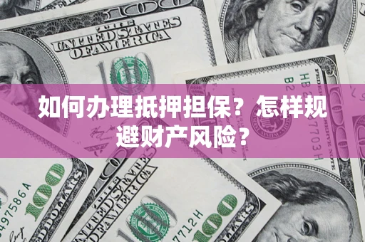济南如何办理抵押担保？怎样规避财产风险？