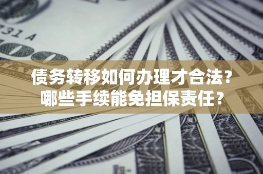 济南债务转移如何办理才合法？哪些手续能免担保责任？