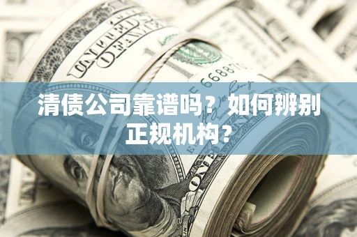 济南清债公司靠谱吗？如何辨别正规机构？