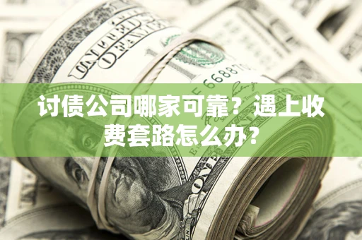 济南讨债公司哪家可靠？遇上收费套路怎么办？