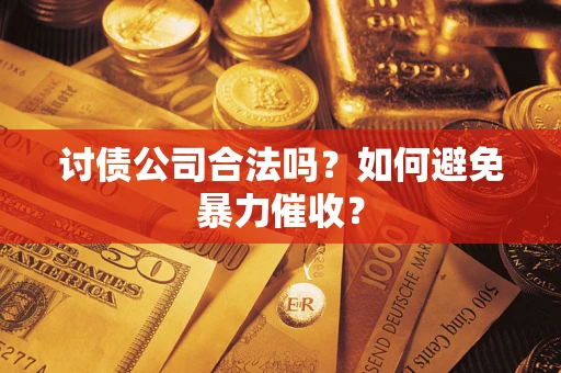 济南讨债公司合法吗？如何避免暴力催收？