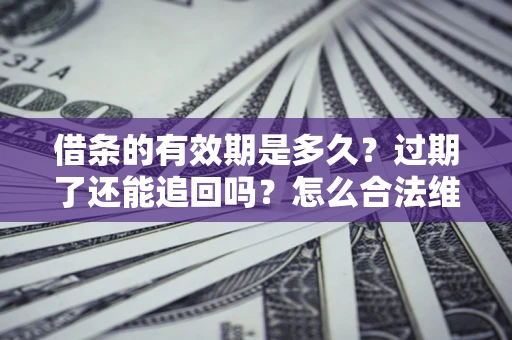 济南借条的有效期是多久？过期了还能追回吗？怎么合法维权？