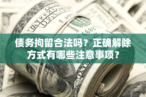 济南债务拘留合法吗？正确解除方式有哪些注意事项？