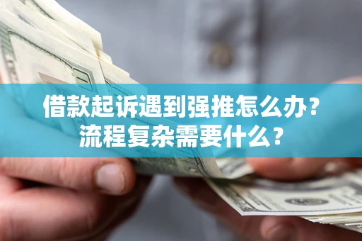 济南借款起诉遇到强推怎么办？流程复杂需要什么？
