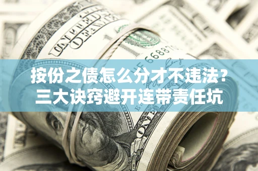 济南按份之债怎么分才不违法？三大诀窍避开连带责任坑