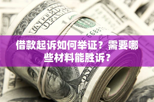 济南借款起诉如何举证？需要哪些材料能胜诉？