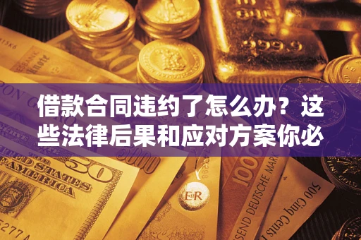 济南借款合同违约了怎么办？这些法律后果和应对方案你必须知道