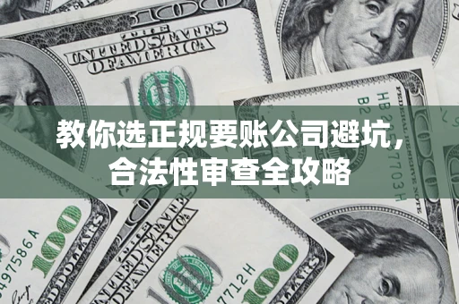 济南教你选正规要账公司避坑，合法性审查全攻略